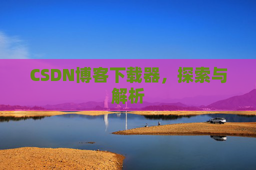CSDN博客下载器，探索与解析