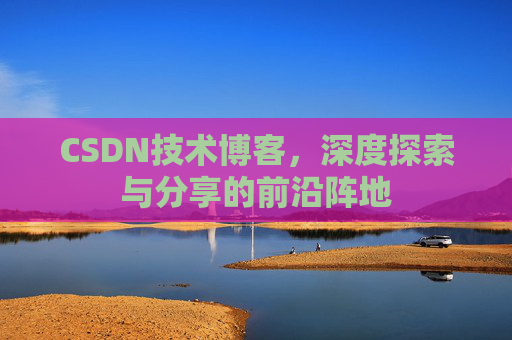 CSDN技术博客,深度探索与分享的前沿阵地